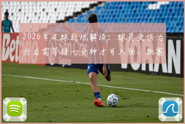 2026年足球新规解读：球员受伤治疗后需等待一分钟才可入场，凯塞多案例成典型
