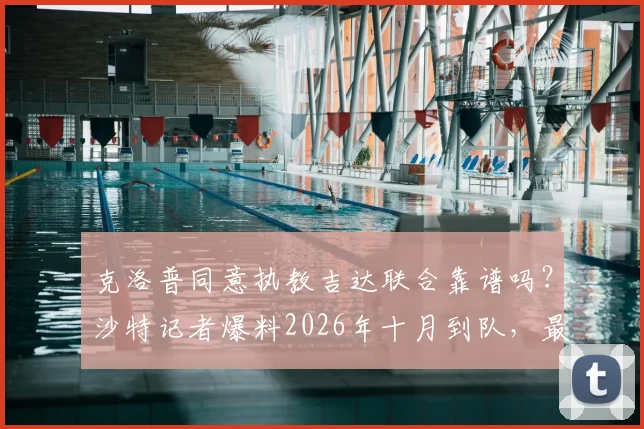 克洛普同意执教吉达联合靠谱吗?沙特记者爆料2026年十月到队,最新消息深度分析