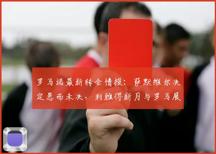 罗马诺最新转会情报:萨默维尔决定悬而未决,利雅得新月与罗马展开激烈争夺,转会市场再掀波澜