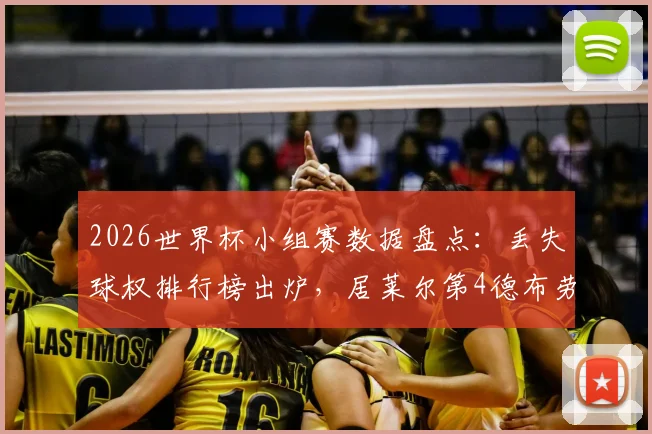 2026世界杯小组赛数据盘点:丢失球权排行榜出炉,居莱尔第4德布劳内上榜,这数据到底该怎么看?