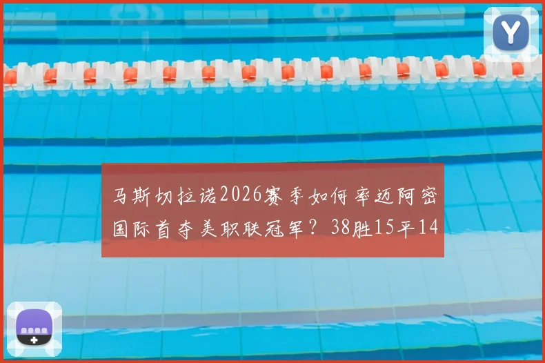 马斯切拉诺2026赛季如何率迈阿密国际首夺美职联冠军？38胜15平14负战绩背后战术与阵容详解