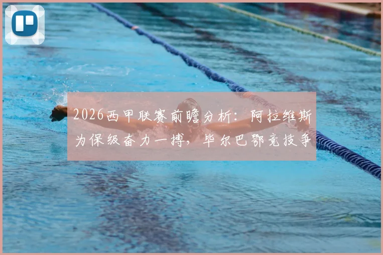 2026西甲联赛前瞻分析:阿拉维斯为保级奋力一搏,毕尔巴鄂竞技争夺欧战资格可能性探讨