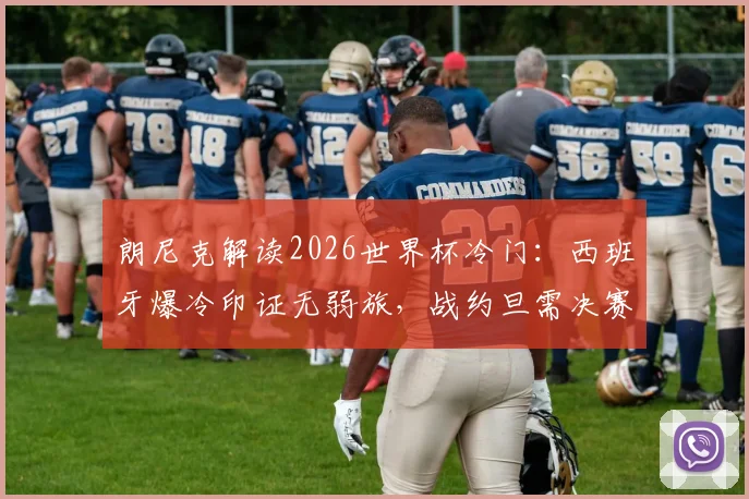 朗尼克解读2026世界杯冷门：西班牙爆冷印证无弱旅，战约旦需决赛级心态备战指南