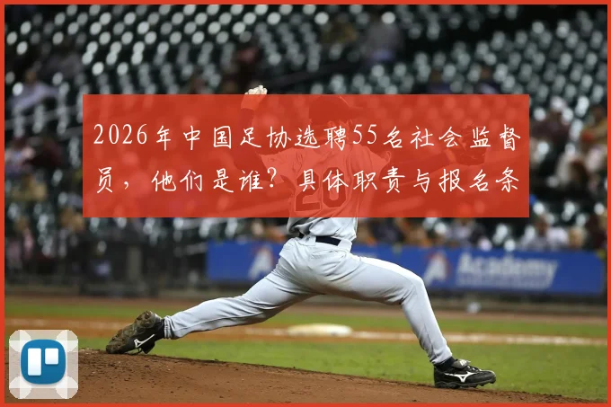 2026年中国足协选聘55名社会监督员，他们是谁？具体职责与报名条件详解