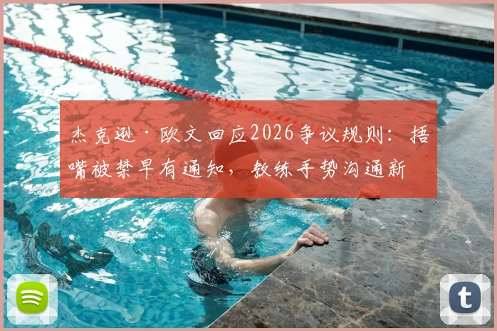 杰克逊·欧文回应2026争议规则:捂嘴被禁早有通知,教练手势沟通新规详解与球员应对