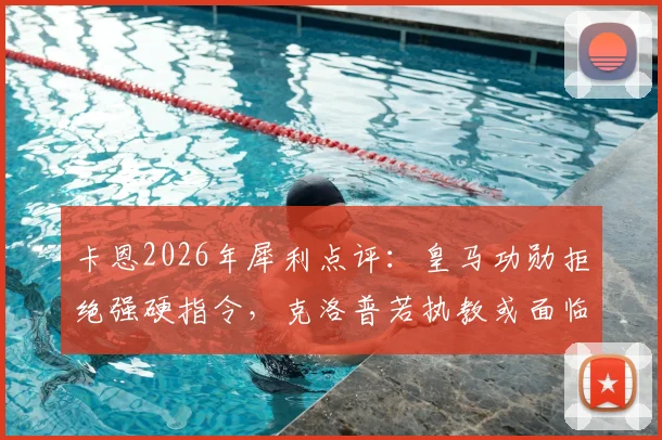 卡恩2026年犀利点评:皇马功勋拒绝强硬指令,克洛普若执教或面临阿隆索式难题