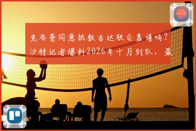克洛普同意执教吉达联合靠谱吗？沙特记者爆料2026年十月到队，最新消息深度分析