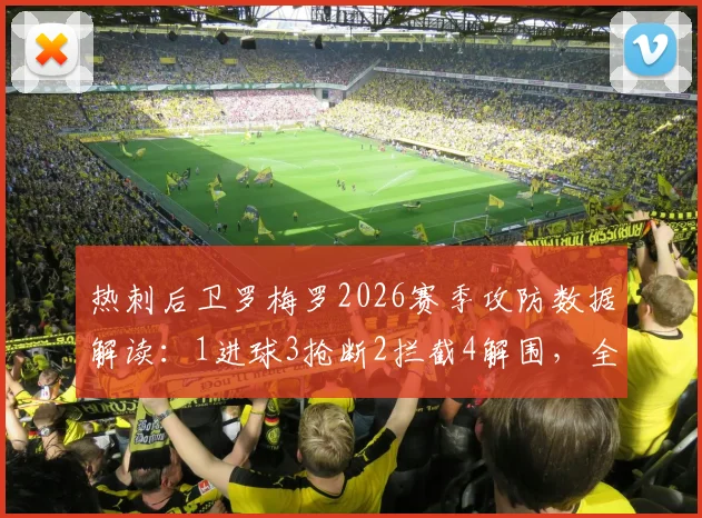 热刺后卫罗梅罗2026赛季攻防数据解读:1进球3抢断2拦截4解围,全面解析其场上统治力