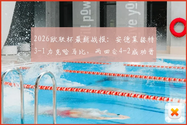 2026欧联杯最新战报：安德莱赫特3-1力克哈马比，两回合4-2成功晋级，附全场关键看点与赛后分析