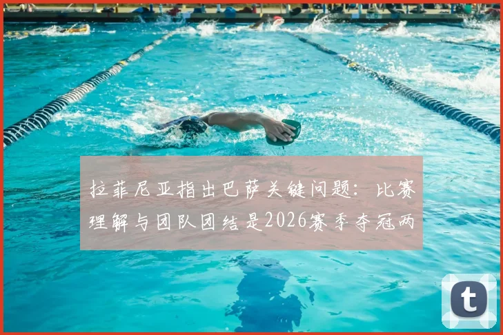 拉菲尼亚指出巴萨关键问题：比赛理解与团队团结是2026赛季夺冠两大基石