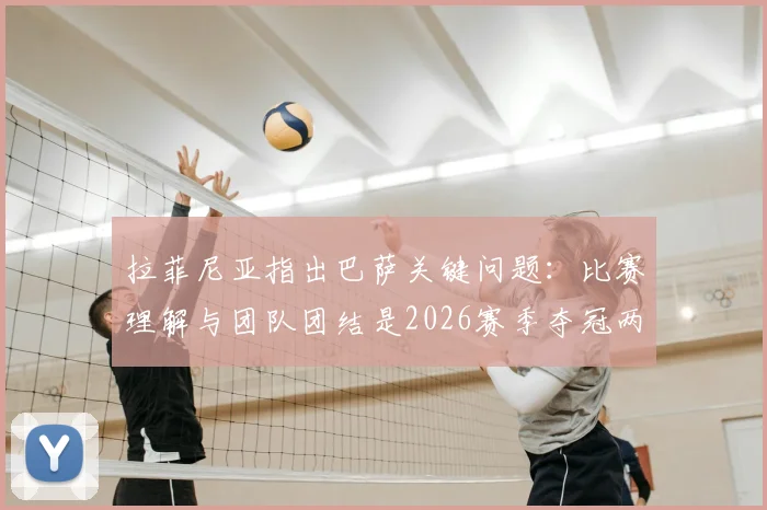 拉菲尼亚指出巴萨关键问题:比赛理解与团队团结是2026赛季夺冠两大基石