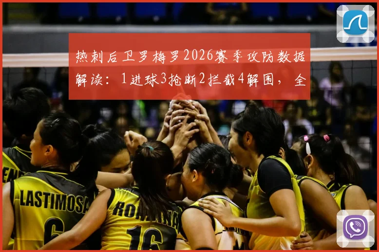 热刺后卫罗梅罗2026赛季攻防数据解读：1进球3抢断2拦截4解围，全面解析其场上统治力
