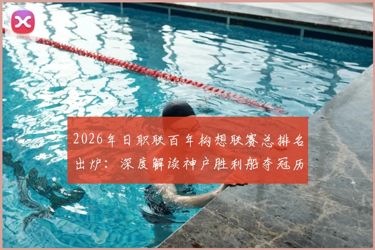 2026年日职联百年构想联赛总排名出炉：深度解读神户胜利船夺冠历程与千叶市原降级原因，附升降级规则解析