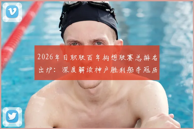 2026年日职联百年构想联赛总排名出炉:深度解读神户胜利船夺冠历程与千叶市原降级原因,附升降级规则解析